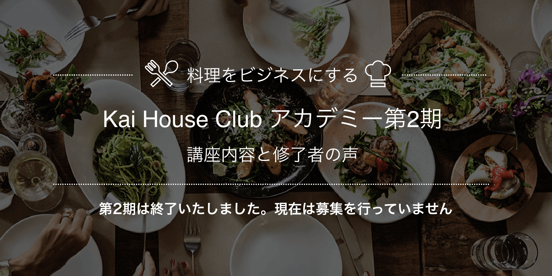 料理をビジネスにする Kai House Clubアカデミー第2期 講座内容と修了者の声 第2期は終了いたしました。現在は募集を行っていません